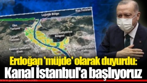 Erdoğan 'müjde' olarak duyurdu: Kanal İstanbul'a başlıyoruz