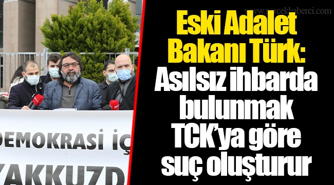 Eski Adalet Bakanı Türk: Asılsız ihbarda bulunmak TCK’ya göre suç oluşturur