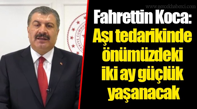 Fahrettin Koca: Aşı tedarikinde önümüzdeki iki ay güçlük yaşanacak