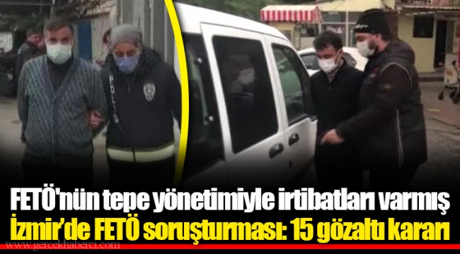 FETÖ'nün tepe yönetimiyle irtibatları varmış