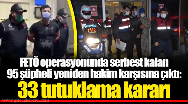 FETÖ operasyonunda serbest kalan 95 şüpheli yeniden hakim karşısına çıktı: 33 tutuklama kararı
