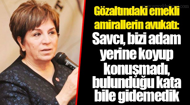 Gözaltındaki emekli amirallerin avukatı: Savcı, bizi adam yerine koyup konuşmadı, bulunduğu kata bile gidemedik