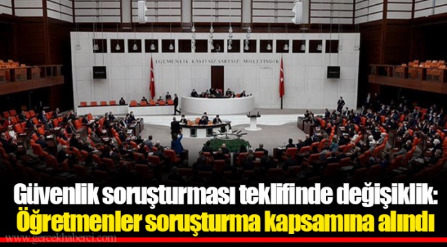 Güvenlik soruşturması teklifinde değişiklik: Öğretmenler soruşturma kapsamına alındı