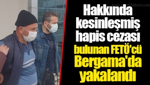 Hakkında kesinleşmiş hapis cezası bulunan FETÖ'cü Bergama'da yakalandı