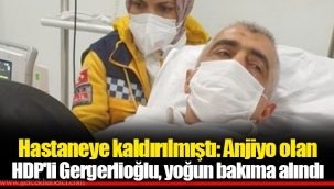 Hastaneye kaldırılmıştı: Anjiyo olan HDP'li Gergerlioğlu, yoğun bakıma alındı