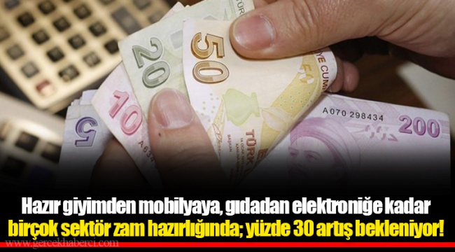 Hazır giyimden mobilyaya, gıdadan elektroniğe kadar birçok sektör zam hazırlığında; yüzde 30 artış bekleniyor!