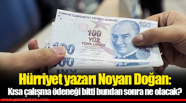 Hürriyet yazarı Noyan Doğan: Kısa çalışma ödeneği bitti bundan sonra ne olacak?