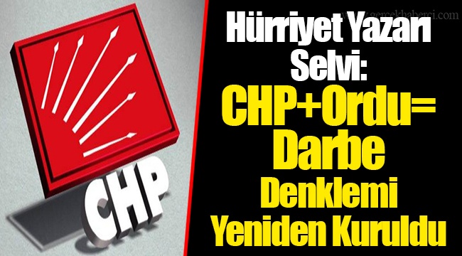 Hürriyet Yazarı Selvi: CHP+Ordu= Darbe Denklemi Yeniden Kuruldu