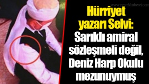 Hürriyet yazarı Selvi: Sarıklı amiral sözleşmeli değil, Deniz Harp Okulu mezunuymuş