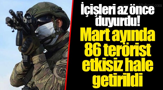 İçişleri az önce duyurdu! Mart ayında 86 terörist etkisiz hale getirildi