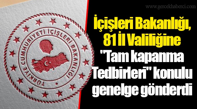 İçişleri Bakanlığı, 81 İl Valiliğine "Tam kapanma Tedbirleri" konulu genelge gönderdi