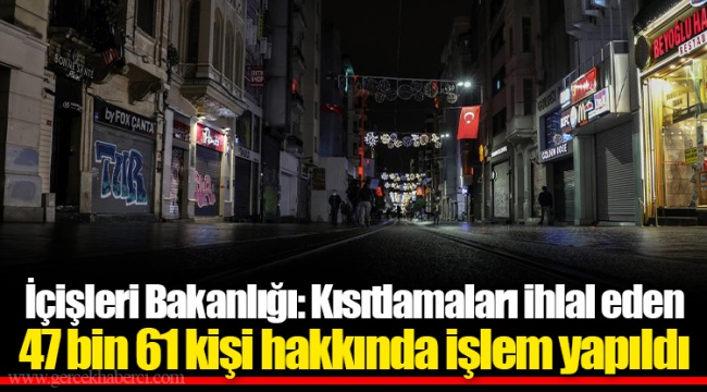 İçişleri Bakanlığı: Kısıtlamaları ihlal eden 47 bin 61 kişi hakkında işlem yapıldı