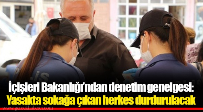 İçişleri Bakanlığı’ndan denetim genelgesi: Yasakta sokağa çıkan herkes durdurulacak