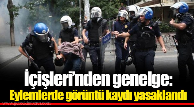 İçişleri’nden genelge: Eylemlerde görüntü kaydı yasaklandı