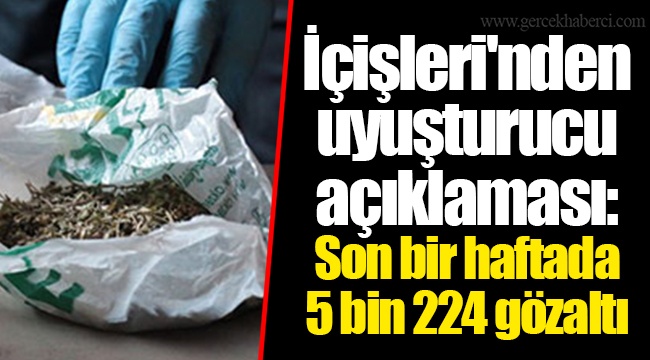 İçişleri'nden uyuşturucu açıklaması: Son bir haftada 5 bin 224 gözaltı