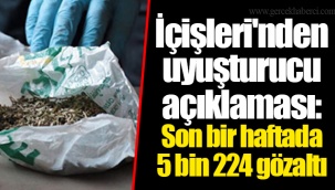 İçişleri'nden uyuşturucu açıklaması: Son bir haftada 5 bin 224 gözaltı
