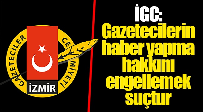 İGC: Gazetecilerin haber yapma hakkını engellemek suçtur