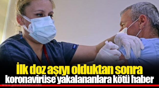 İlk doz aşıyı olduktan sonra koronavirüse yakalananlara kötü haber