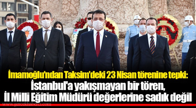 İmamoğlu’ndan Taksim’deki 23 Nisan törenine tepki: İstanbul'a yakışmayan bir tören, İl Milli Eğitim Müdürü değerlerine sadık değil