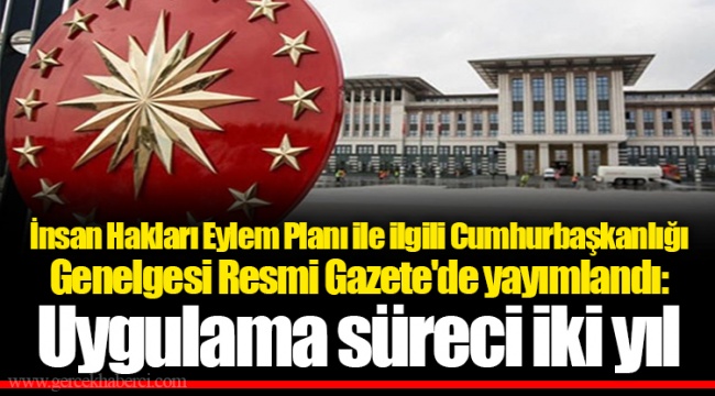 İnsan Hakları Eylem Planı ile ilgili Cumhurbaşkanlığı Genelgesi Resmi Gazete'de yayımlandı: Uygulama süreci iki yıl