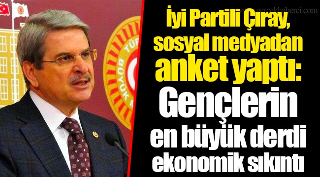 İyi Partili Çıray, sosyal medyadan anket yaptı: Gençlerin en büyük derdi ekonomik sıkıntı