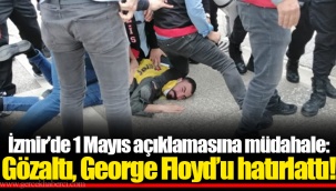 İzmir’de 1 Mayıs açıklamasına müdahale: Gözaltı, George Floyd’u hatırlattı!