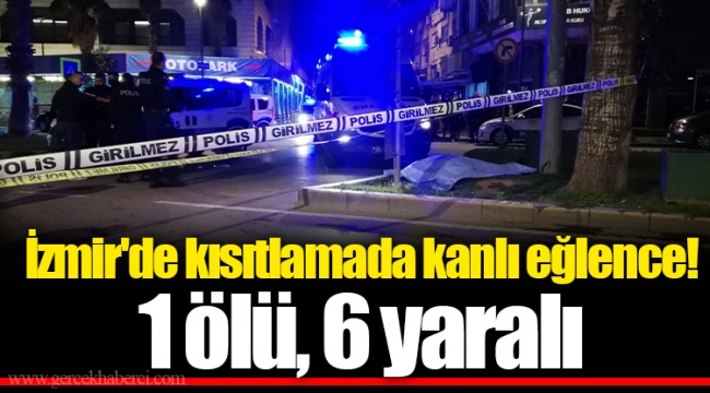 İzmir&#039;de kısıtlamada kanlı eğlence! 1 ölü, 6 yaralı