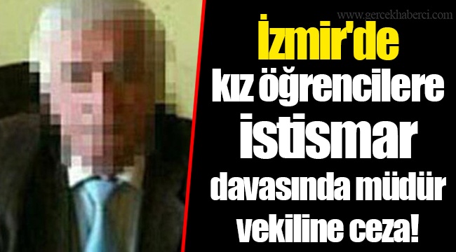 İzmir&#039;de kız öğrencilere istismar davasında müdür vekiline ceza!