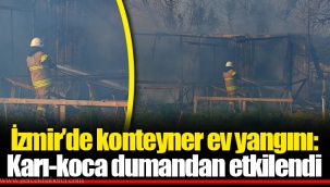 İzmir’de konteyner ev yangını: Karı-koca dumandan etkilendi