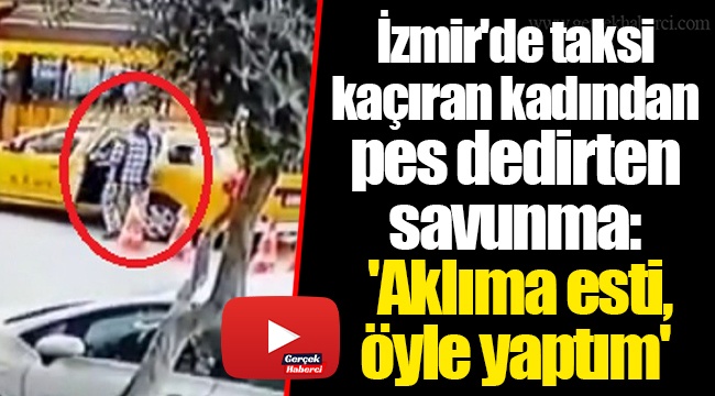 İzmir'de taksi kaçıran kadından pes dedirten savunma: 'Aklıma esti, öyle yaptım'