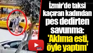İzmir'de taksi kaçıran kadından pes dedirten savunma: 'Aklıma esti, öyle yaptım'