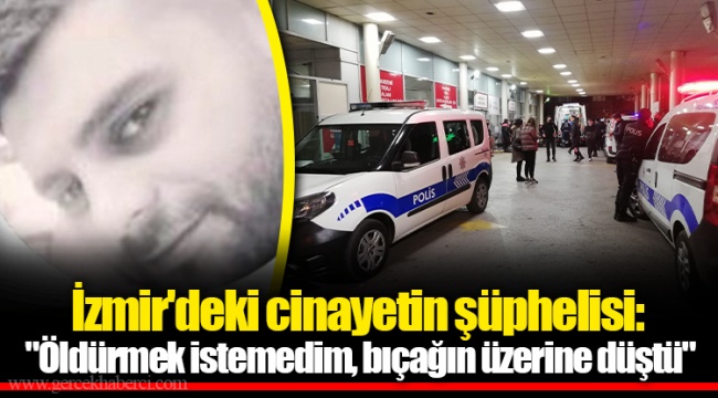 İzmir&#039;deki cinayetin şüphelisi: &quot;Öldürmek istemedim, bıçağın üzerine düştü&quot;