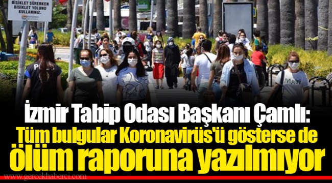 İzmir Tabip Odası Başkanı Çamlı: Tüm bulgular Koronavirüs'ü gösterse de ölüm raporuna yazılmıyor