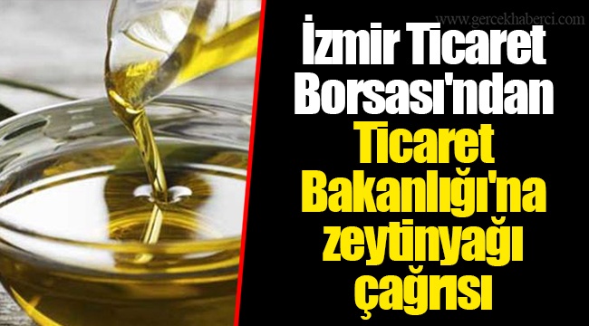 İzmir Ticaret Borsası&#039;ndan Ticaret Bakanlığı&#039;na zeytinyağı çağrısı