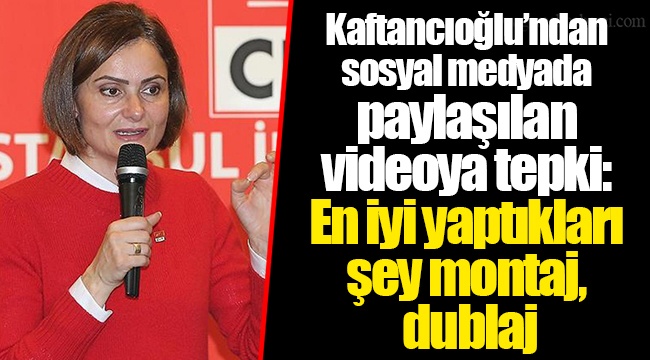 Kaftancıoğlu’ndan sosyal medyada paylaşılan videoya tepki: En iyi yaptıkları şey montaj, dublaj