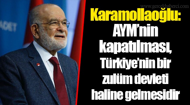 Karamollaoğlu: AYM’nin kapatılması, Türkiye’nin bir zulüm devleti haline gelmesidir