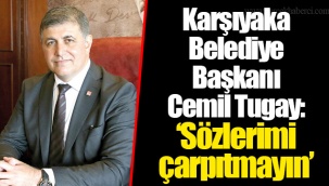 Karşıyaka Belediye Başkanı Cemil Tugay: “Sözlerimi çarpıtmayın”