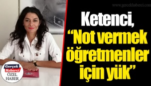Ketenci, “Not vermek öğretmenler için yük”