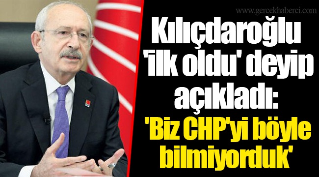 Kılıçdaroğlu 'ilk oldu' deyip açıkladı: 'Biz CHP'yi böyle bilmiyorduk'
