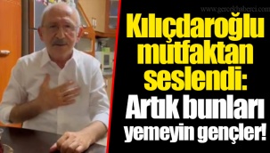 Kılıçdaroğlu mutfaktan seslendi: Artık bunları yemeyin gençler!
