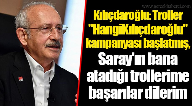 Kılıçdaroğlu: Troller "HangiKılıçdaroğlu" kampanyası başlatmış, Saray'ın bana atadığı trollerime başarılar dilerim