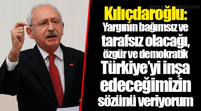 Kılıçdaroğlu: Yargının bağımsız ve tarafsız olacağı, özgür ve demokratik Türkiye’yi inşa edeceğimizin sözünü veriyorum