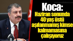 Koca: Haziran sonunda 40 yaş üstü aşılanmamış kimse kalmamasına çalışıyoruz