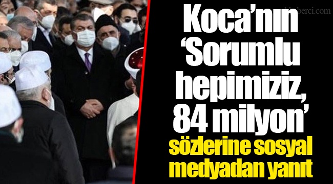 Koca’nın ‘Sorumlu hepimiziz, 84 milyon’ sözlerine sosyal medyadan yanıt
