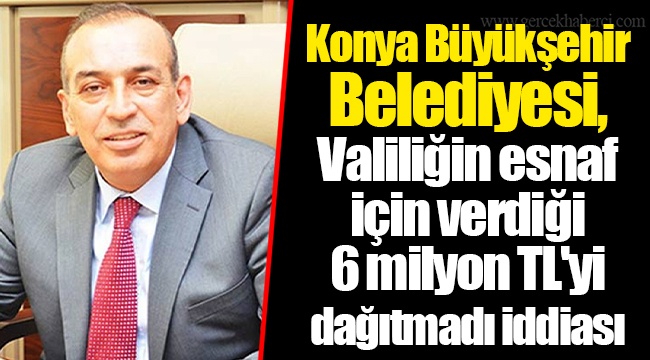 Konya Büyükşehir Belediyesi, Valiliğin esnaf için verdiği 6 milyon TL'yi dağıtmadı iddiası