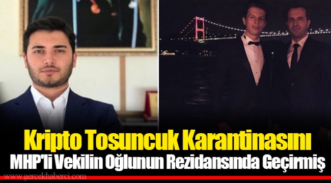 Kripto Tosuncuk Karantinasını MHP'li Vekilin Oğlunun Rezidansında Geçirmiş