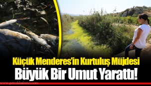 Küçük Menderes’in Kurtuluş Müjdesi Büyük Bir Umut Yarattı!