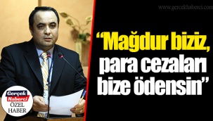 “Mağdur biziz, para cezaları bize ödensin”