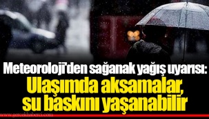Meteoroloji'den sağanak yağış uyarısı: Ulaşımda aksamalar, su baskını yaşanabilir