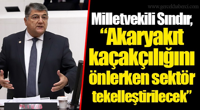 Milletvekili Sındır, “Akaryakıt kaçakçılığını önlerken sektör tekelleştirilecek”